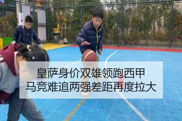 皇萨身价双雄领跑西甲 马竞难追两强差距再度拉大